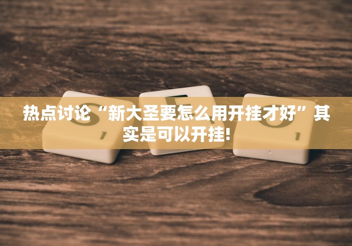 热点讨论“新大圣要怎么用开挂才好”其实是可以开挂! 热点讨论“新大圣要怎么用开挂才好”其实是可以开挂!