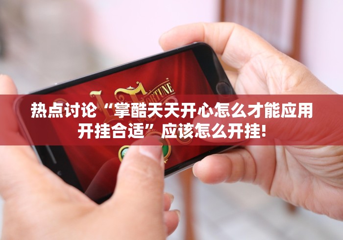 热点讨论“掌酷天天开心怎么才能应用开挂合适”应该怎么开挂!