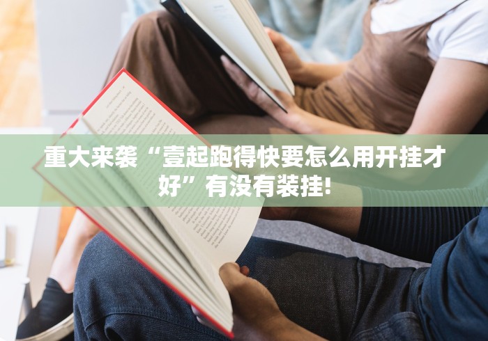 重大来袭“壹起跑得快要怎么用开挂才好”有没有装挂!