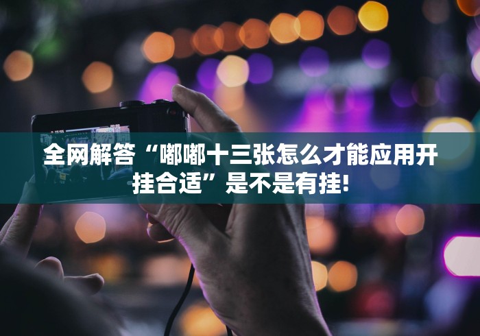 全网解答“嘟嘟十三张怎么才能应用开挂合适”是不是有挂!