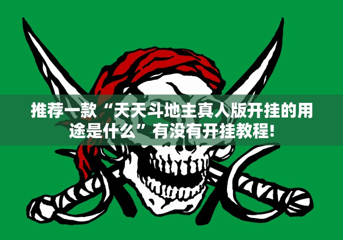 推荐一款“天天斗地主真人版开挂的用途是什么”有没有开挂教程! 推荐一款“天天斗地主真人版开挂的用途是什么”有没有开挂教程!