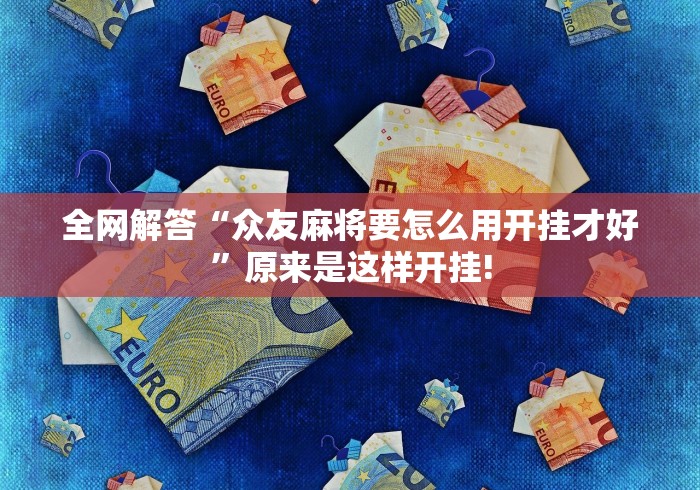 全网解答“众友麻将要怎么用开挂才好”原来是这样开挂! 全网解答“众友麻将要怎么用开挂才好”原来是这样开挂!