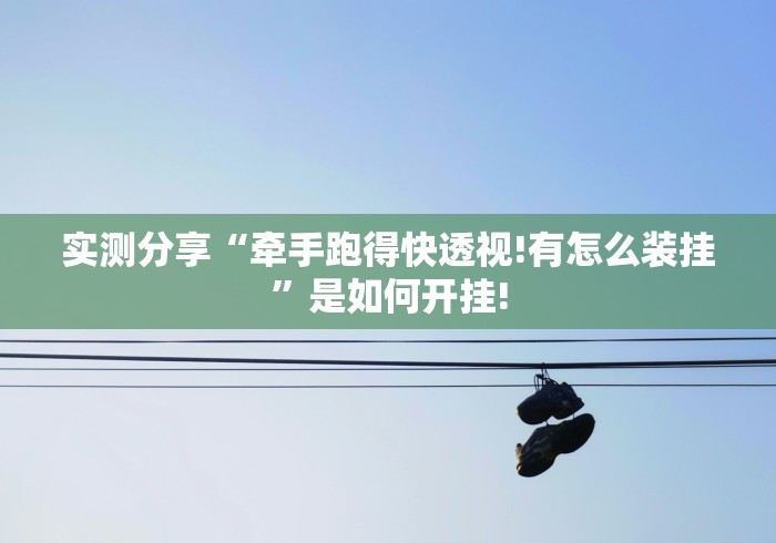 实测分享“牵手跑得快透视!有怎么装挂”是如何开挂!