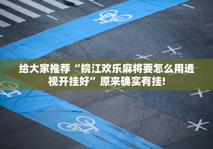 给大家推荐“皖江欢乐麻将要怎么用透视开挂好”原来确实有挂! 给大家推荐“皖江欢乐麻将要怎么用透视开挂好”原来确实有挂!