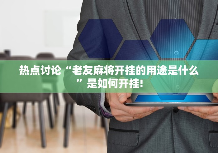 热点讨论“老友麻将开挂的用途是什么”是如何开挂!