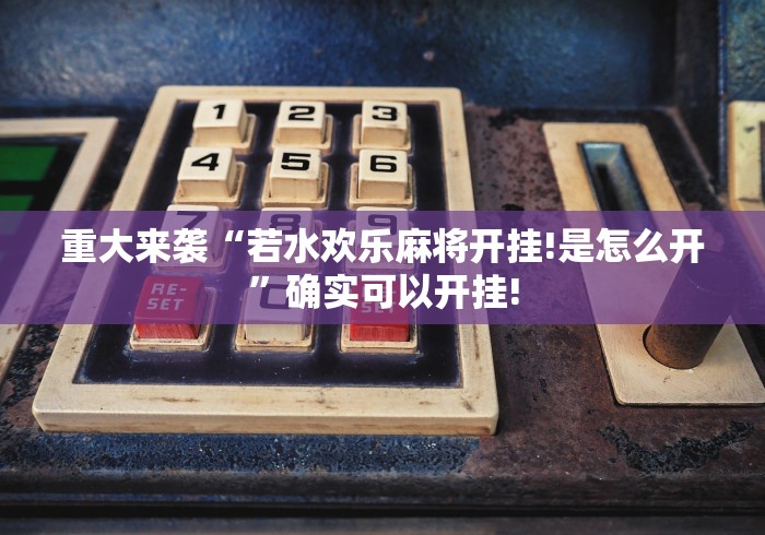 重大来袭“若水欢乐麻将开挂!是怎么开”确实可以开挂!