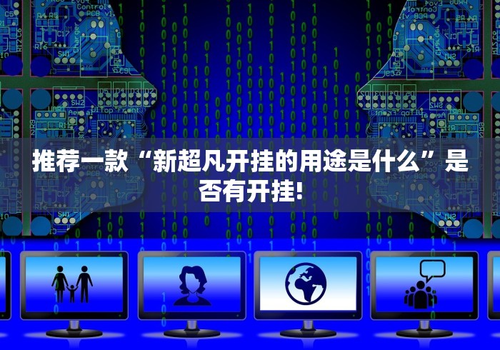 推荐一款“新超凡开挂的用途是什么”是否有开挂!