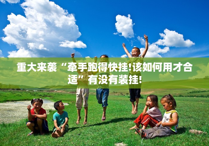 重大来袭“牵手跑得快挂!该如何用才合适”有没有装挂! 重大来袭“牵手跑得快挂!该如何用才合适”有没有装挂!