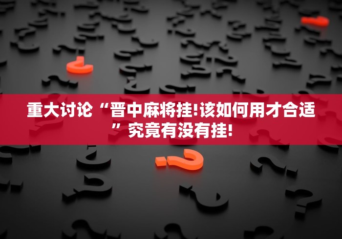 重大讨论“晋中麻将挂!该如何用才合适”究竟有没有挂!