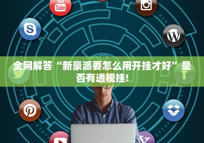 全网解答“新豪派要怎么用开挂才好”是否有透视挂!