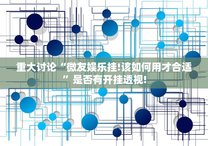 重大讨论“微友娱乐挂!该如何用才合适”是否有开挂透视! 重大讨论“微友娱乐挂!该如何用才合适”是否有开挂透视!