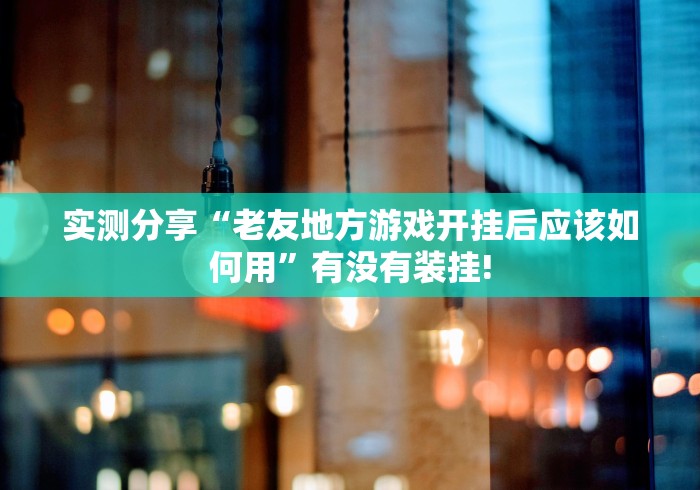 实测分享“老友地方游戏开挂后应该如何用”有没有装挂!