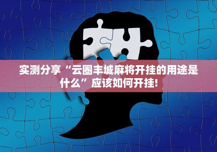 实测分享“云圈丰城麻将开挂的用途是什么”应该如何开挂! 实测分享“云圈丰城麻将开挂的用途是什么”应该如何开挂!