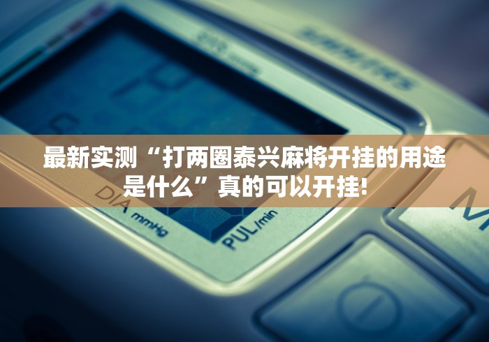 最新实测“打两圈泰兴麻将开挂的用途是什么”真的可以开挂! 最新实测“打两圈泰兴麻将开挂的用途是什么”真的可以开挂!