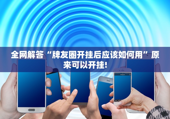 全网解答“牌友圈开挂后应该如何用”原来可以开挂! 全网解答“牌友圈开挂后应该如何用”原来可以开挂!