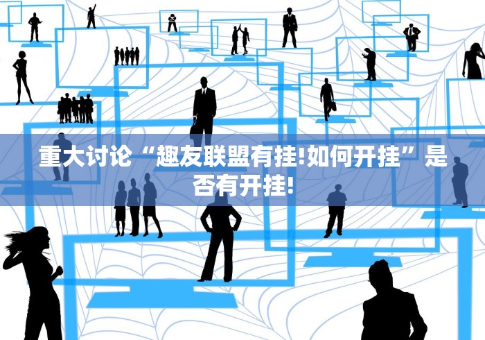 重大讨论“趣友联盟有挂!如何开挂”是否有开挂! 重大讨论“趣友联盟有挂!如何开挂”是否有开挂!