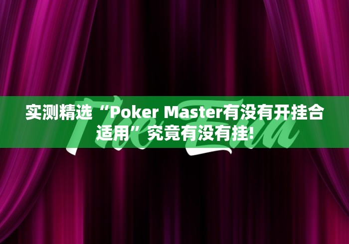 实测精选“Poker Master有没有开挂合适用”究竟有没有挂! 实测精选“Poker Master有没有开挂合适用”究竟有没有挂!