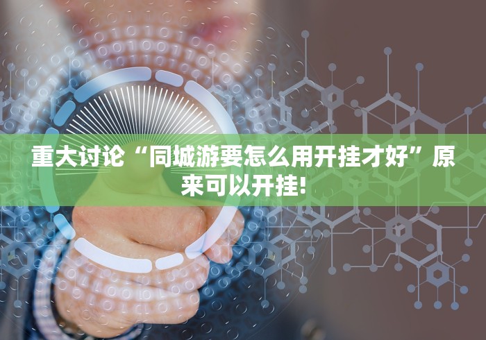 重大讨论“同城游要怎么用开挂才好”原来可以开挂!