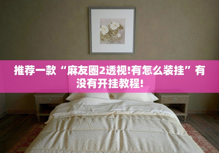 推荐一款“麻友圈2透视!有怎么装挂”有没有开挂教程! 推荐一款“麻友圈2透视!有怎么装挂”有没有开挂教程!