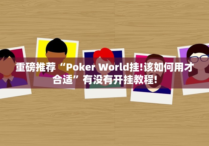 重磅推荐“Poker World挂!该如何用才合适”有没有开挂教程!