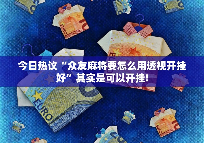 今日热议“众友麻将要怎么用透视开挂好”其实是可以开挂! 今日热议“众友麻将要怎么用透视开挂好”其实是可以开挂!