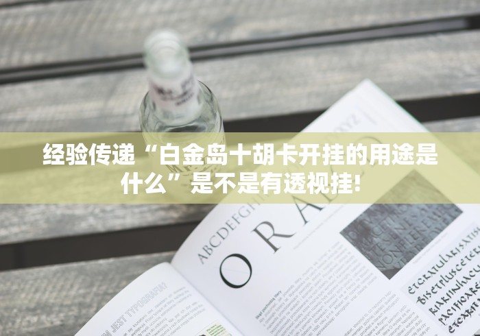 经验传递“白金岛十胡卡开挂的用途是什么”是不是有透视挂!