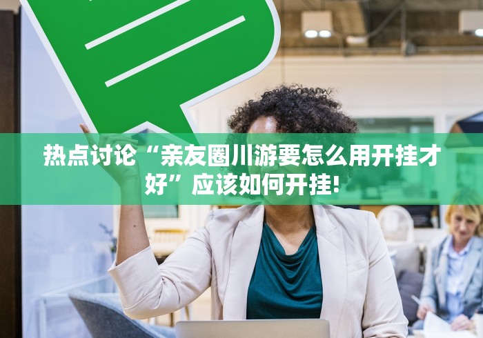 热点讨论“亲友圈川游要怎么用开挂才好”应该如何开挂! 热点讨论“亲友圈川游要怎么用开挂才好”应该如何开挂!