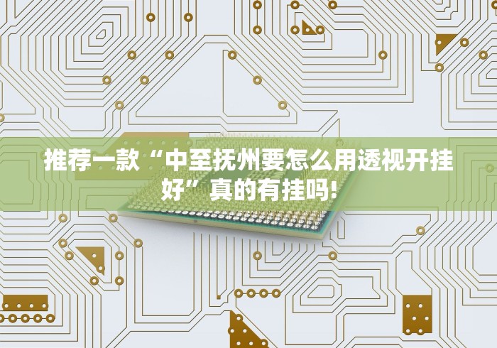 推荐一款“中至抚州要怎么用透视开挂好”真的有挂吗!