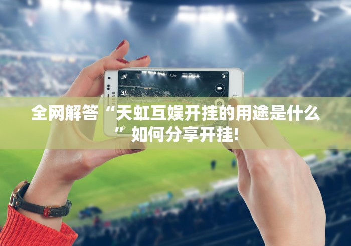 全网解答“天虹互娱开挂的用途是什么”如何分享开挂! 全网解答“天虹互娱开挂的用途是什么”如何分享开挂!