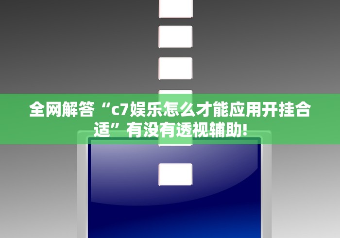 全网解答“c7娱乐怎么才能应用开挂合适”有没有透视辅助!