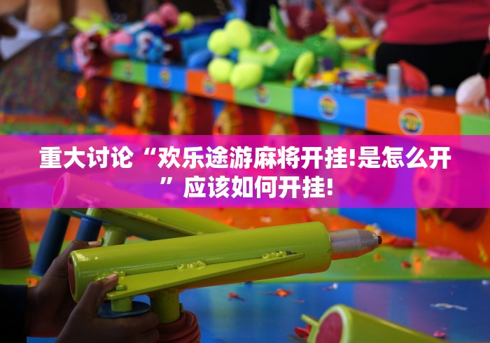 重大讨论“欢乐途游麻将开挂!是怎么开”应该如何开挂! 重大讨论“欢乐途游麻将开挂!是怎么开”应该如何开挂!