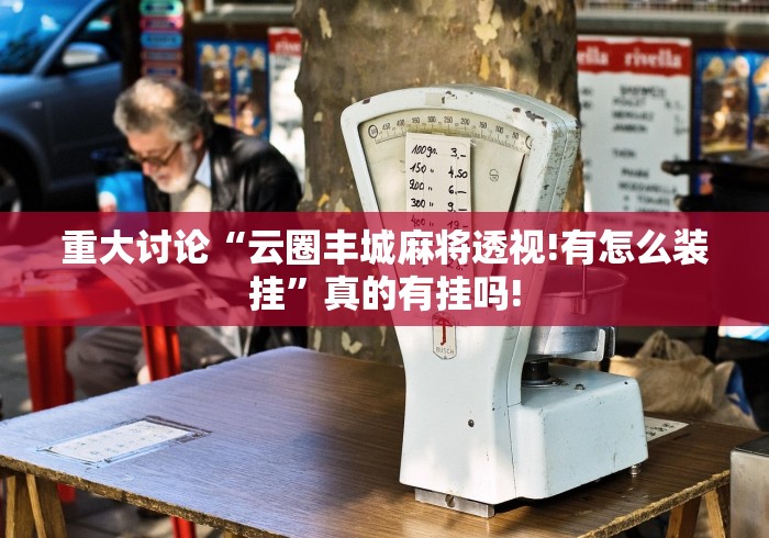重大讨论“云圈丰城麻将透视!有怎么装挂”真的有挂吗! 重大讨论“云圈丰城麻将透视!有怎么装挂”真的有挂吗!