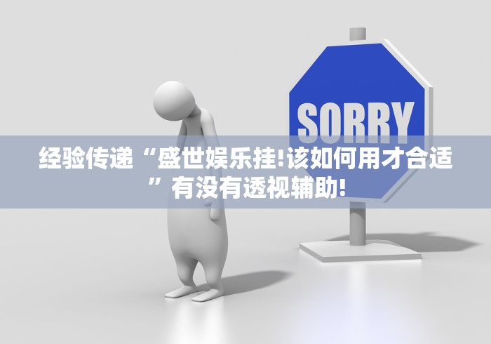 经验传递“盛世娱乐挂!该如何用才合适”有没有透视辅助! 经验传递“盛世娱乐挂!该如何用才合适”有没有透视辅助!