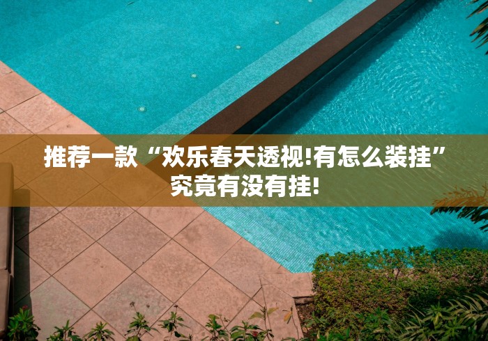 推荐一款“欢乐春天透视!有怎么装挂”究竟有没有挂! 推荐一款“欢乐春天透视!有怎么装挂”究竟有没有挂!