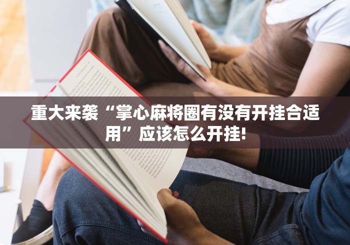 重大来袭“掌心麻将圈有没有开挂合适用”应该怎么开挂! 重大来袭“掌心麻将圈有没有开挂合适用”应该怎么开挂!
