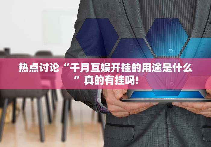 热点讨论“千月互娱开挂的用途是什么”真的有挂吗! 热点讨论“千月互娱开挂的用途是什么”真的有挂吗!