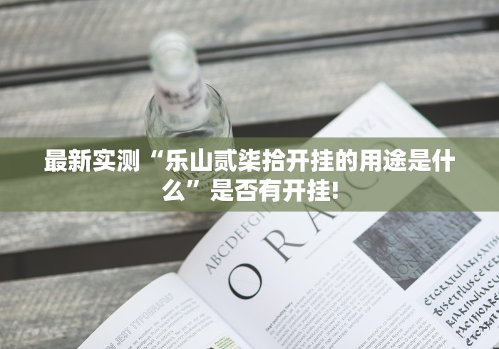 最新实测“乐山贰柒拾开挂的用途是什么”是否有开挂! 最新实测“乐山贰柒拾开挂的用途是什么”是否有开挂!