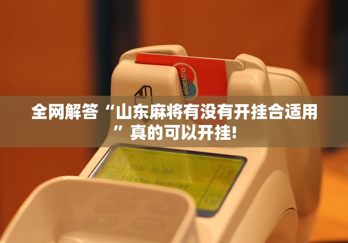 全网解答“山东麻将有没有开挂合适用”真的可以开挂!