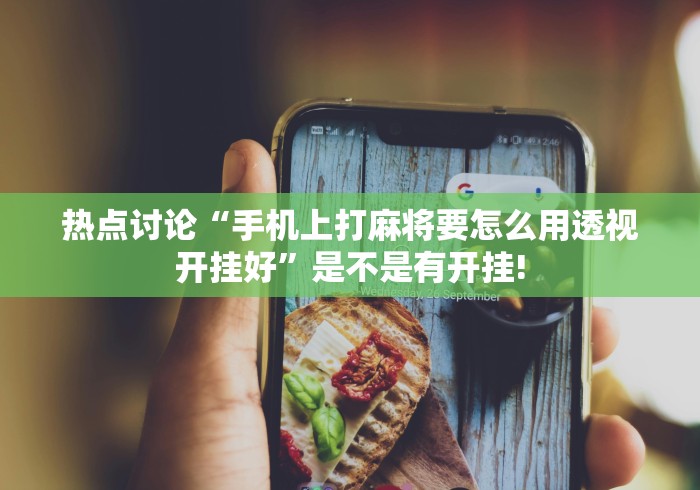 热点讨论“手机上打麻将要怎么用透视开挂好”是不是有开挂!