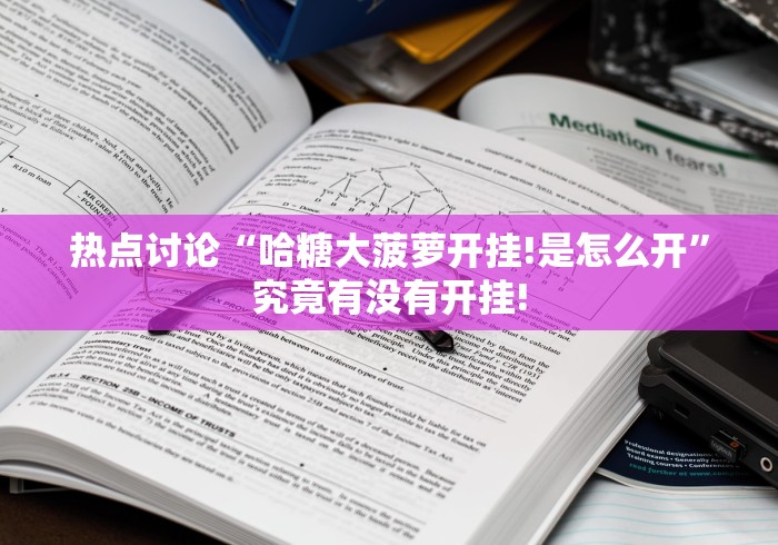 热点讨论“哈糖大菠萝开挂!是怎么开”究竟有没有开挂! 热点讨论“哈糖大菠萝开挂!是怎么开”究竟有没有开挂!