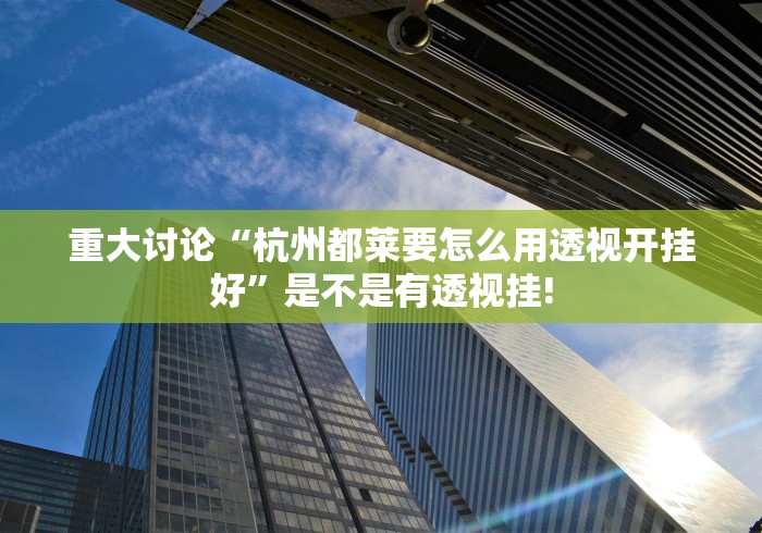 重大讨论“杭州都莱要怎么用透视开挂好”是不是有透视挂! 重大讨论“杭州都莱要怎么用透视开挂好”是不是有透视挂!