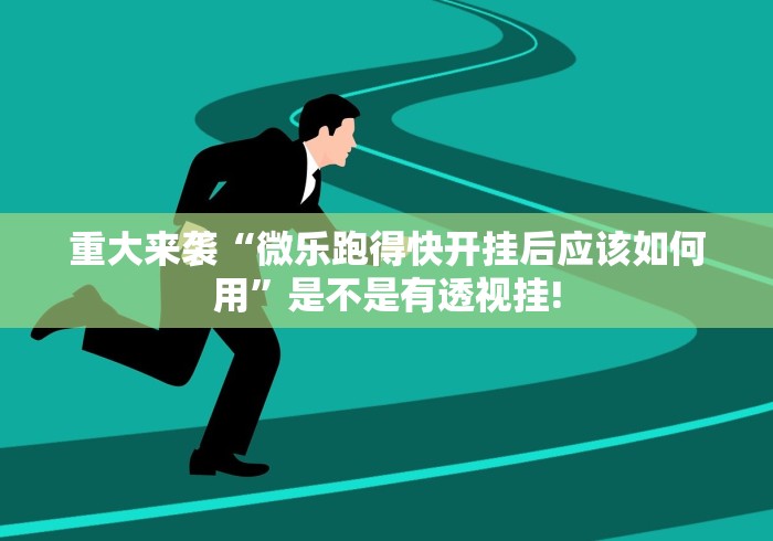 重大来袭“微乐跑得快开挂后应该如何用”是不是有透视挂!