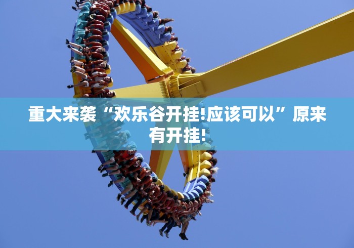 重大来袭“欢乐谷开挂!应该可以”原来有开挂! 重大来袭“欢乐谷开挂!应该可以”原来有开挂!