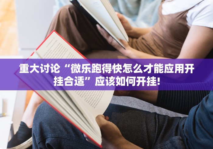 重大讨论“微乐跑得快怎么才能应用开挂合适”应该如何开挂! 重大讨论“微乐跑得快怎么才能应用开挂合适”应该如何开挂!