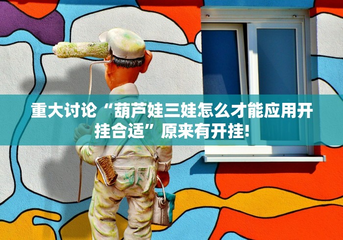 重大讨论“葫芦娃三娃怎么才能应用开挂合适”原来有开挂! 重大讨论“葫芦娃三娃怎么才能应用开挂合适”原来有开挂!