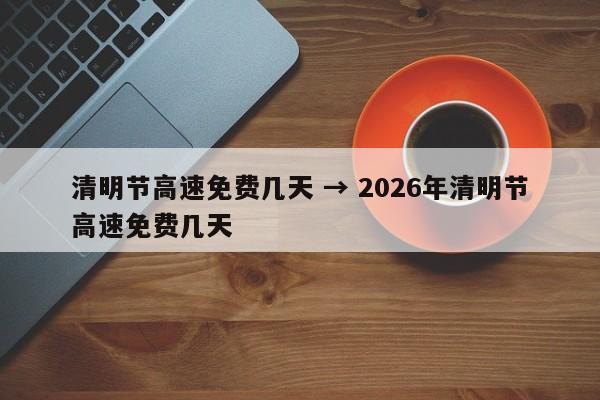 清明节高速免费几天 → 2026年清明节高速免费几天