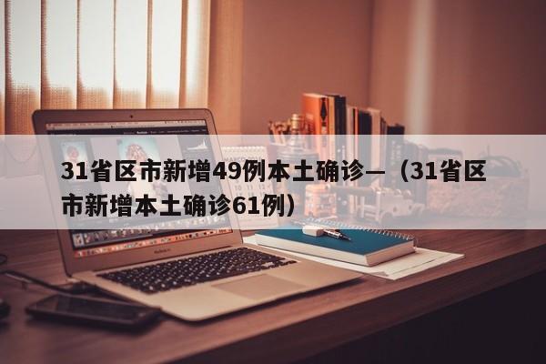 31省区市新增49例本土确诊—（31省区市新增本土确诊61例）
