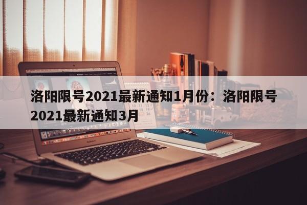 洛阳限号2021最新通知1月份：洛阳限号2021最新通知3月