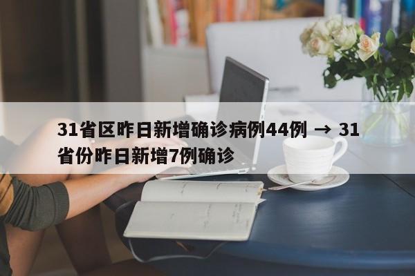 31省区昨日新增确诊病例44例 → 31省份昨日新增7例确诊