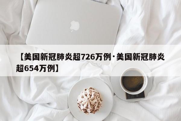 【美国新冠肺炎超726万例·美国新冠肺炎超654万例】